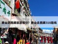 唐山到西藏旅游报价？唐山去西藏318路线