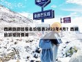西藏旅游团报名价格表2021年4月？西藏旅游报团费用