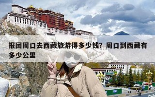 报团周口去西藏旅游得多少钱？周口到西藏有多少公里