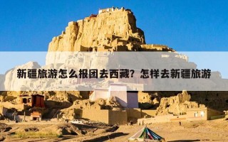 新疆旅游怎么报团去西藏？怎样去新疆旅游