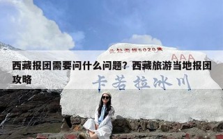 西藏报团需要问什么问题？西藏旅游当地报团攻略