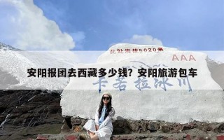 安阳报团去西藏多少钱？安阳旅游包车