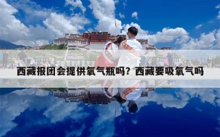 西藏报团会提供氧气瓶吗？西藏要吸氧气吗