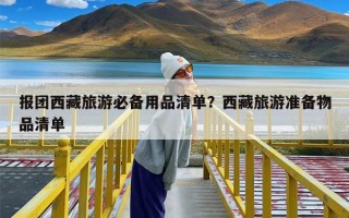 报团西藏旅游必备用品清单？西藏旅游准备物品清单