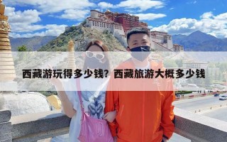 西藏游玩得多少钱？西藏旅游大概多少钱