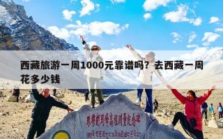 西藏旅游一周1000元靠谱吗？去西藏一周花多少钱