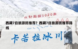 西藏7日旅游团推荐？西藏7日旅游团推荐路线
