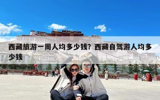 西藏旅游一周人均多少钱？西藏自驾游人均多少钱