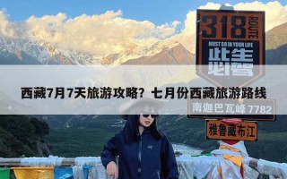 西藏7月7天旅游攻略？七月份西藏旅游路线