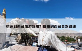 杭州到西藏旅游攻略？杭州到西藏自驾路线