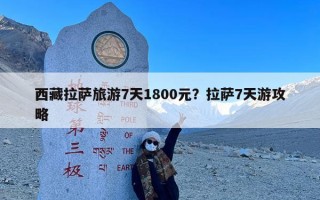 西藏拉萨旅游7天1800元？拉萨7天游攻略