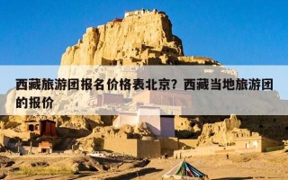 西藏旅游团报名价格表北京？西藏当地旅游团的报价