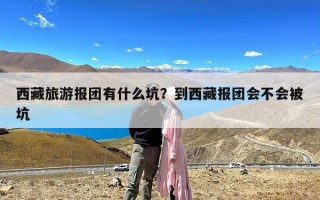 西藏旅游报团有什么坑？到西藏报团会不会被坑