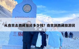 从南京去西藏报团多少钱？南京到西藏旅游团