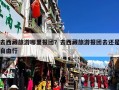 去西藏旅游哪里报团？去西藏旅游报团去还是自由行
