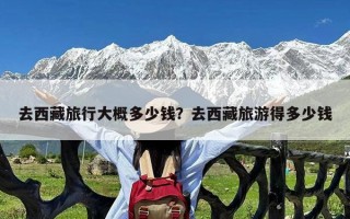 去西藏旅行大概多少钱？去西藏旅游得多少钱