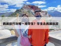 西藏旅行攻略一周学生？学生去西藏旅游