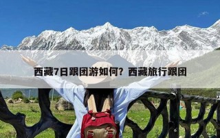 西藏7日跟团游如何？西藏旅行跟团