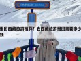 报团西藏旅游推荐？去西藏旅游报团需要多少钱