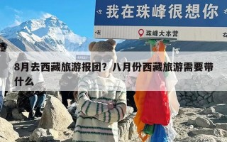 8月去西藏旅游报团？八月份西藏旅游需要带什么