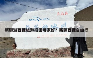 新疆游西藏旅游报团哪家好？新疆西藏自由行